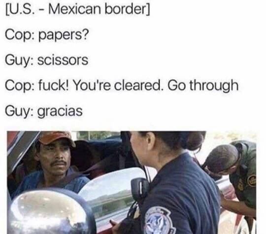 meme stream - mexican papers meme - U.S. Mexican border Cop papers? Guy scissors Cop fuck! You're cleared. Go through Guy gracias