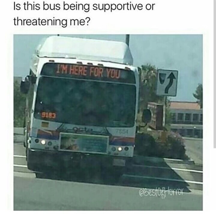 meme stream - i m here for you bus - Is this bus being supportive or threatening me? Ng I'M Here For You Inca S92 BestOfHorror