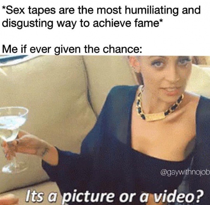 meme stream - nicole richie picture or video gif - Sex tapes are the most humiliating and disgusting way to achieve fame Me if ever given the chance Its a picture or a video?