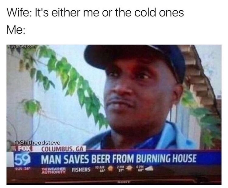 meme stream - not all heroes wear capes meme beer - Wife It's either me or the cold ones Me Kwaon.com Columbus, Ga 159 Man Saves Beer From Burning House Authority Fishers