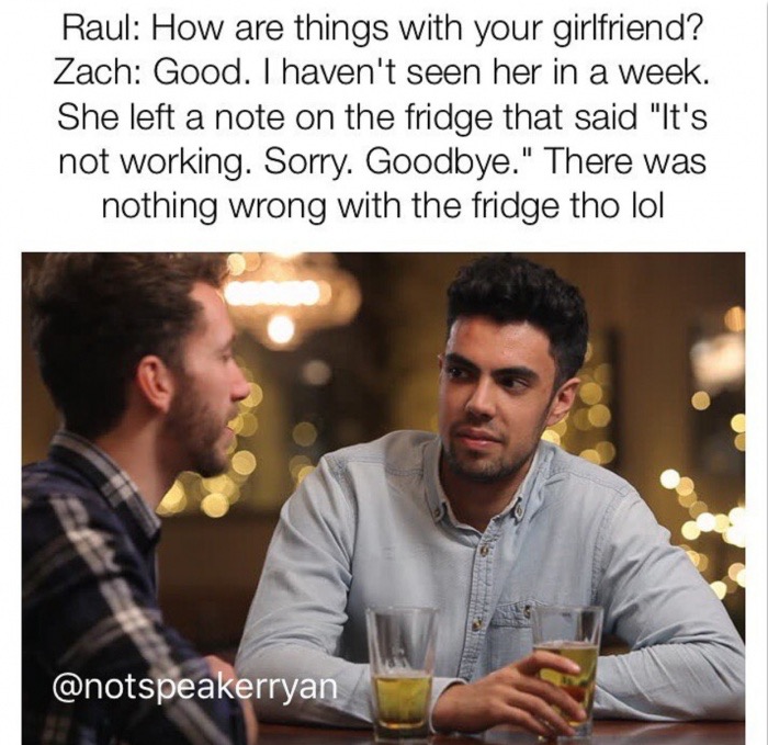 Meme of two guys talking and one says that she left him because it wasn't working but fridge was fine.