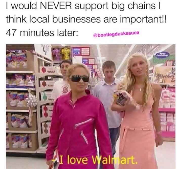 love walmart meme paris hilton - I would Never support big chains | think local businesses are important!! 47 minutes later "I love Wali art.