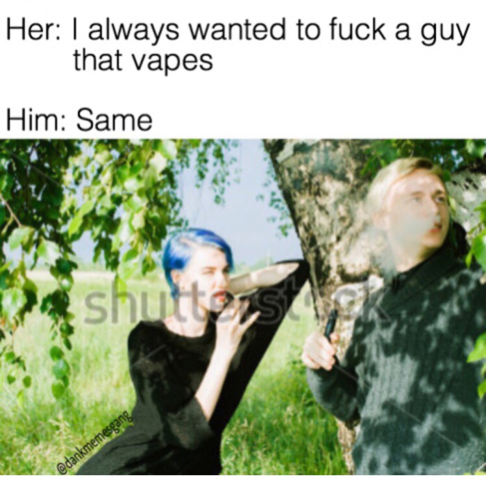 tree - Her I always wanted to fuck a guy that vapes Him Same
