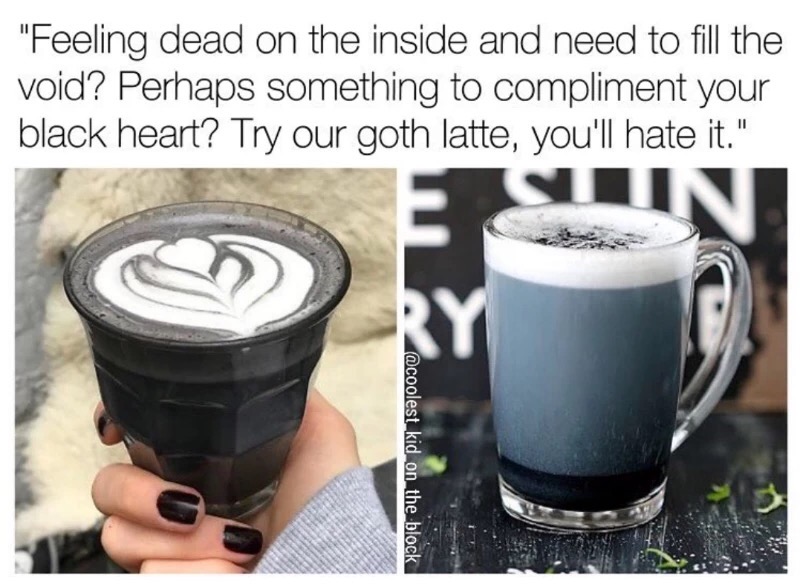 charcoal latte - "Feeling dead on the inside and need to fill the void? Perhaps something to compliment your black heart? Try our goth latte, you'll hate it." kid on the block