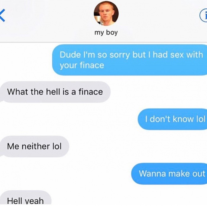 making out memes - my boy Dude I'm so sorry but I had sex with your finace What the hell is a finace I don't know lol Me neither lol Wanna make out Hell yeah