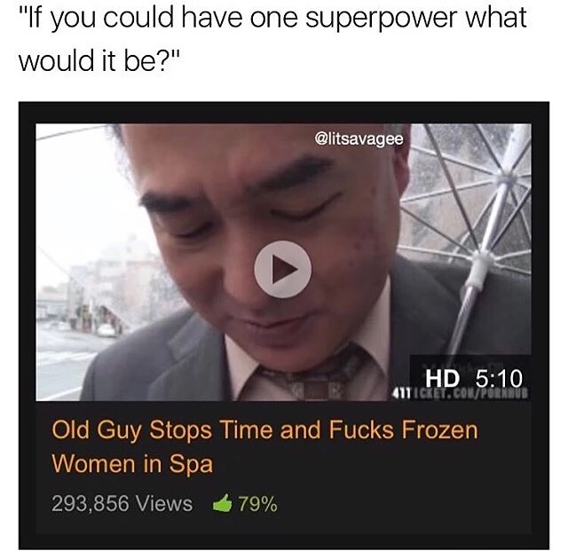 dankmeme superpower - "If you could have one superpower what would it be?" Hd 4111C Old Guy Stops Time and Fucks Frozen Women in Spa 293,856 Views 79%