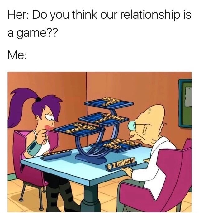 futurama chess - Her Do you think our relationship is a game?? Me Fiu Utarr