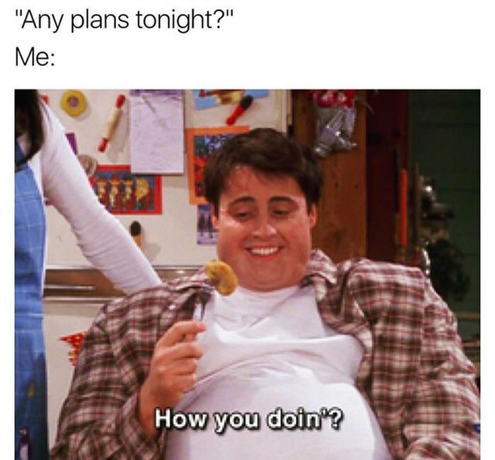 joey tribbiani how you doin - "Any plans tonight?" Me How you doin'?