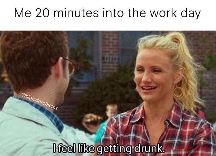 Meme about wanting to get drink just 20 minutes into the workday.
