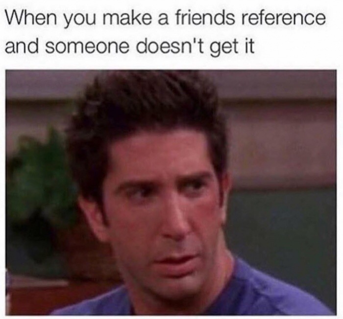 meme stream - friends reference meme - When you make a friends reference and someone doesn't get it