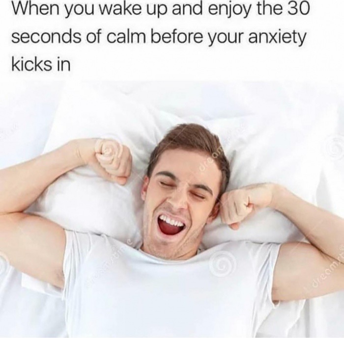 meme stream - anxiety memes - When you wake up and enjoy the 30 seconds of calm before your anxiety kicks in Os Com