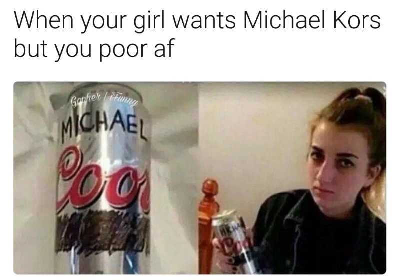 meme stream - gift for girlfriend meme - When your girl wants Michael Kors but you poor af Gonher lifun Michael On