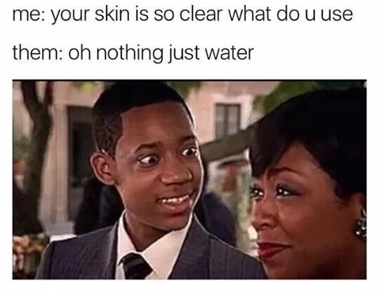 meme stream - photo caption - me your skin is so clear what do u use them oh nothing just water