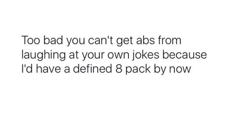 meme stream - couple conversation quotes - Too bad you can't get abs from laughing at your own jokes because I'd have a defined 8 pack by now