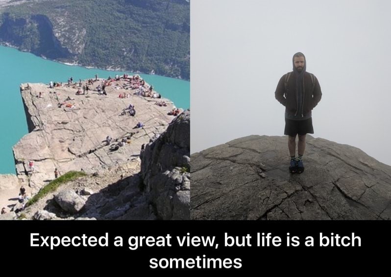 memes - Expected a great view, but life is a bitch sometimes