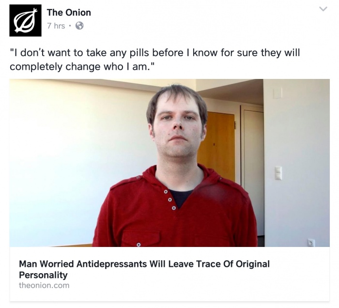 memes - presentation - The Onion 7 hrs. "I don't want to take any pills before I know for sure they will completely change who I am." Man Worried Antidepressants Will Leave Trace of Original Personality theonion.com