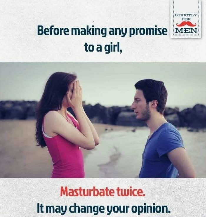 memes - before making any promise to a girl - Strictly For Before making any promise Men to a girl, Masturbate twice. It may change your opinion.