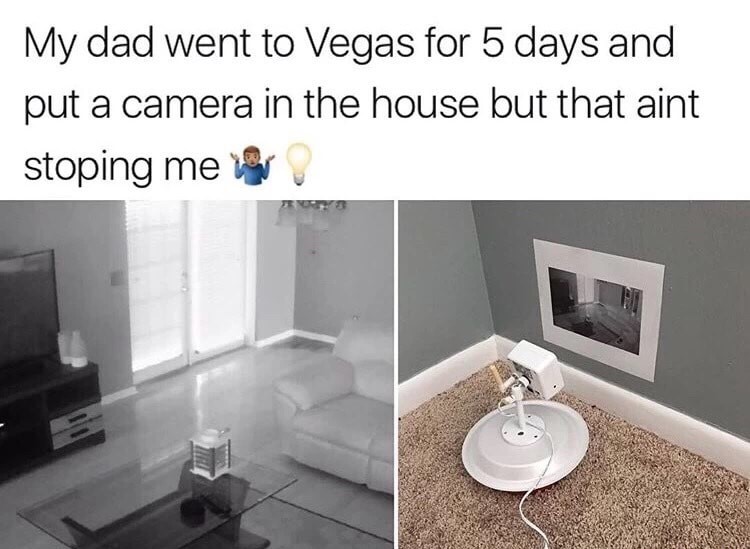 memes - people who beat the system - My dad went to Vegas for 5 days and put a camera in the house but that aint stoping me leur
