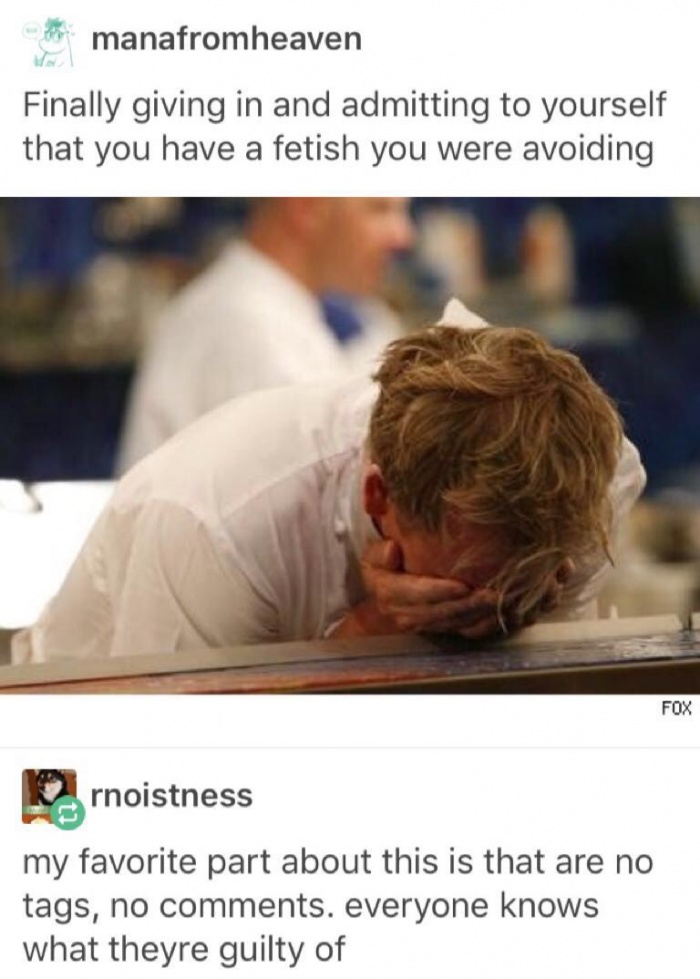 memes - funny chef ramsey memes - manafromheaven Finally giving in and admitting to yourself that you have a fetish you were avoiding Fox urnoistness my favorite part about this is that are no tags, no . everyone knows what theyre guilty of