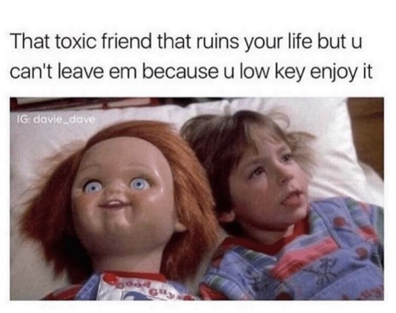 memes - kids today are so coddled - That toxic friend that ruins your life but u can't leave em because u low key enjoy it Ig davie_dave