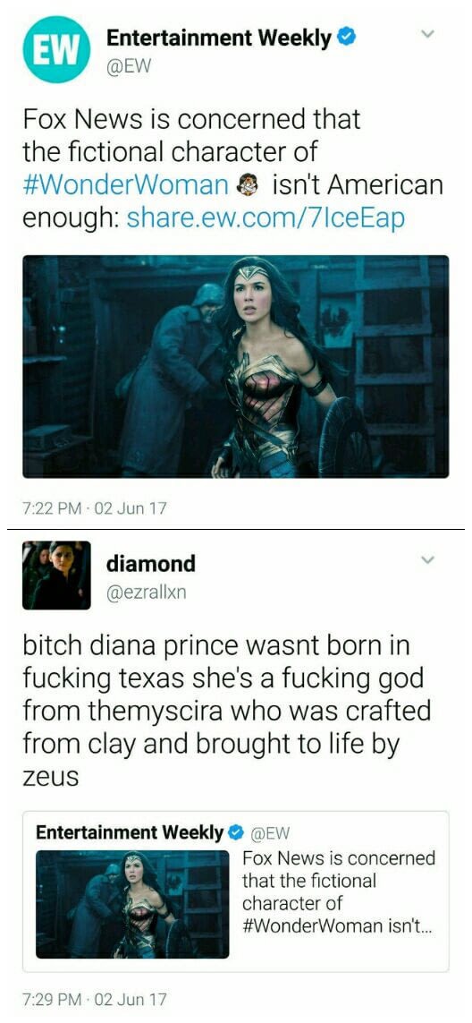 memes - media - Ew Entertainment Weekly Fox News is concerned that the fictional character of isn't American enough .ew.com7lceEap 02 Jun 17 diamond bitch diana prince wasnt born in fucking texas she's a fucking god from themyscira who was crafted from cl