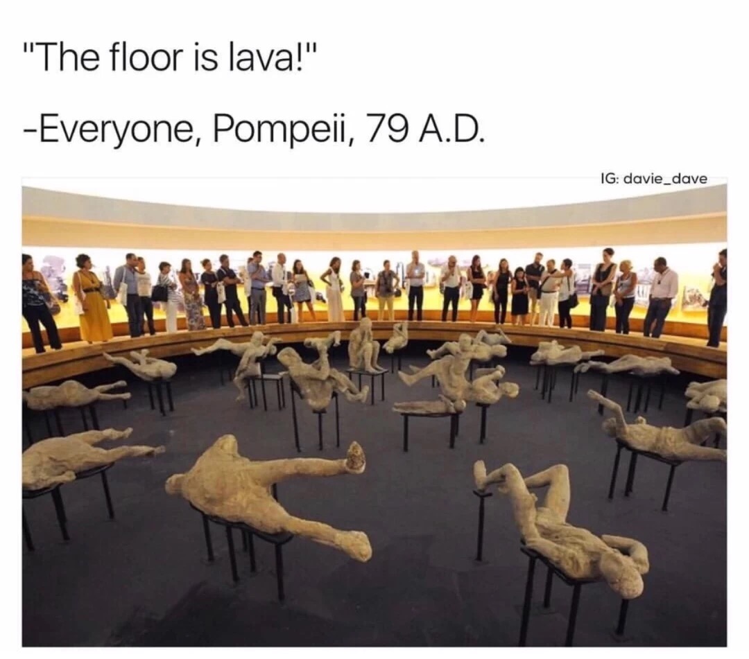 memes - pompeii bodies - "The floor is lava!" Everyone, Pompeii, 79 A.D. Ig davie_dave