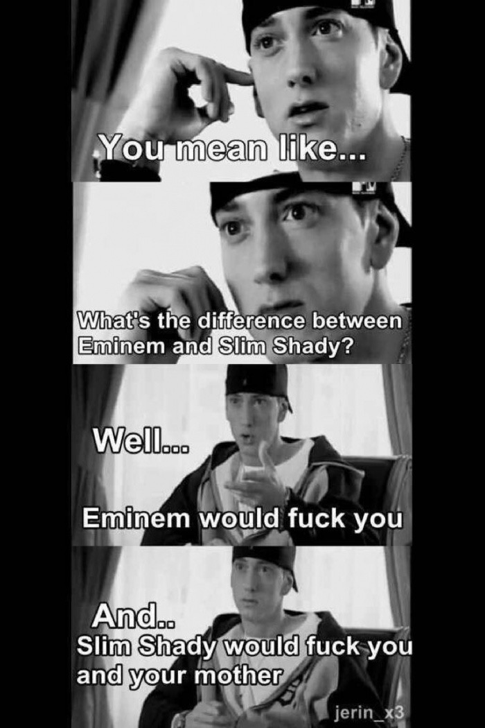 memes - difference between eminem and slim shady - You mean ... What's the difference between Eminem and Slim Shady? Well... Eminem would fuck you And.. Slim Shady would fuck you and your mother jerin_x3
