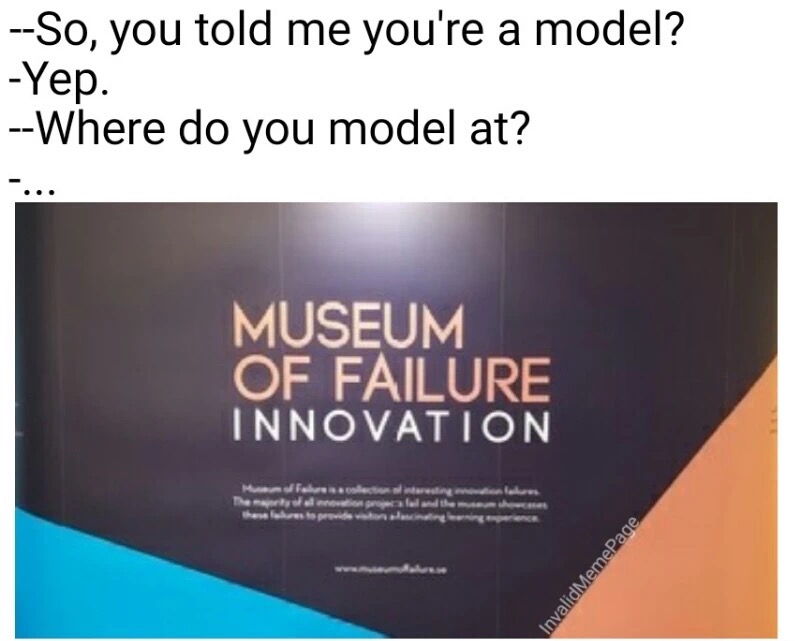 memes - presentation - So, you told me you're a model? Where do you model at? Yep. Museum Of Failure Innovation Morening for De folder Invalid MemePage