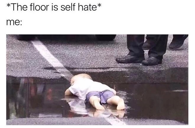 meme stream - memes about self hate - The floor is self hate me