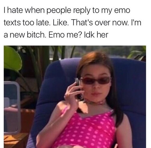 funny memes - Thate when people to my emo texts too late. . That's over now. I'm a new bitch. Emo me? Idk her