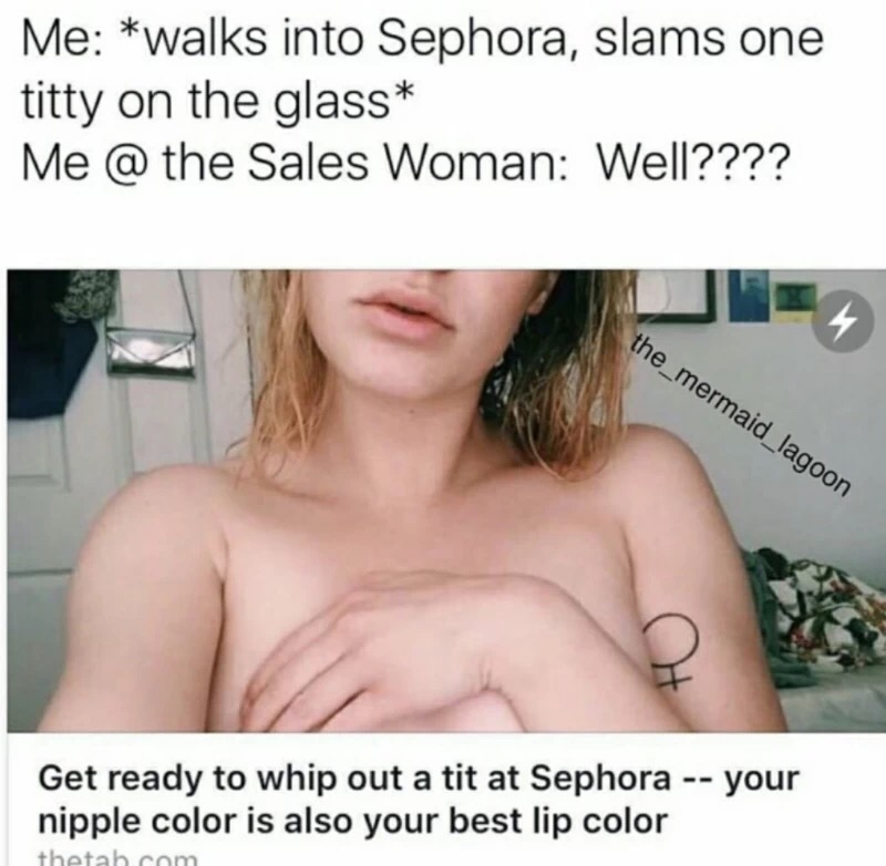 photo caption - Me walks into Sephora, slams one titty on the glass Me @ the Sales Woman Well???? the_mermaid_lagoon Get ready to whip out a tit at Sephora your nipple color is also your best lip color thetah com