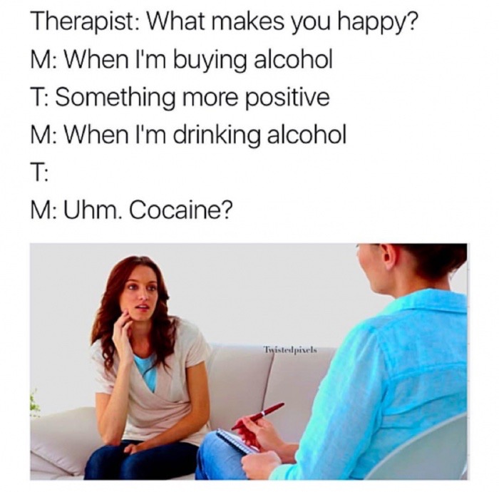 therapist cocaine meme - Therapist What makes you happy? M When I'm buying alcohol T Something more positive M When I'm drinking alcohol M Uhm. Cocaine? Twistedpixels