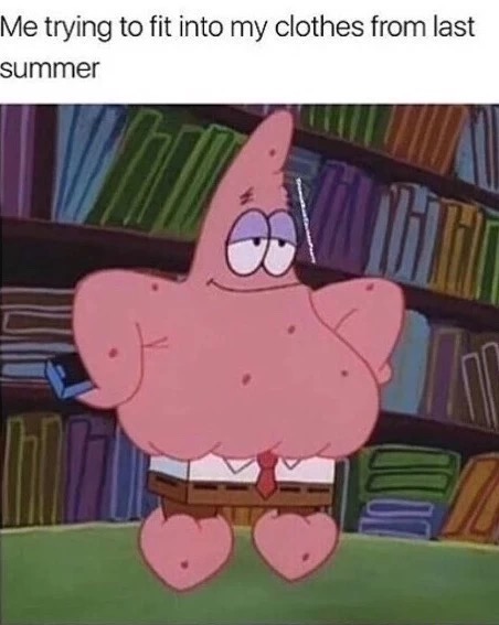 patrick squarepants - Me trying to fit into my clothes from last summer