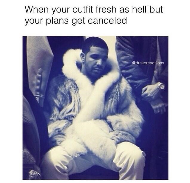 memes about friends ditching you - When your outfit fresh as hell but your plans get canceled