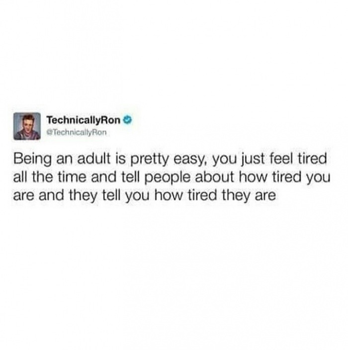 Tweet about how being an adult is pretty easy, you just tell people how tired you are all the time, and they tell you.