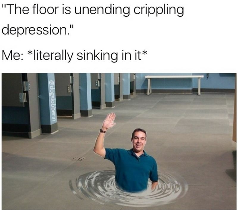 Floor is depression meme and you just sinking right in.