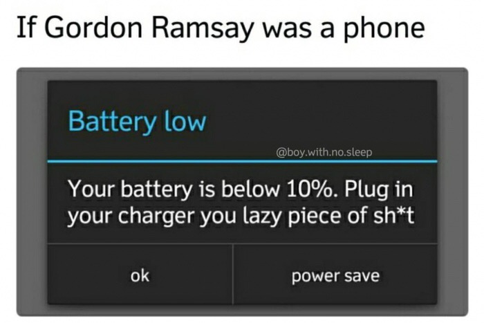 Gordon Ramsay if he was a phone with low battery.