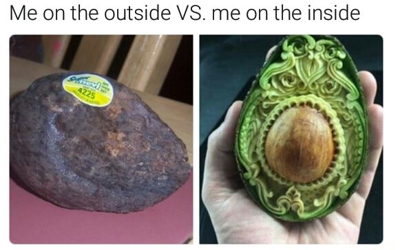Me on the outside vs inside - rotting avocado VS very elegantly designed masterpiece on an avocado.