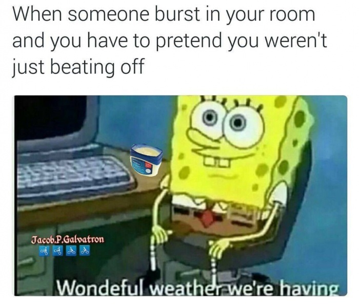 meme - school shooting memes funny - When someone burst in your room and you have to pretend you weren't just beating off Jacob.P.Galvatron og etto Wondeful weather we're having