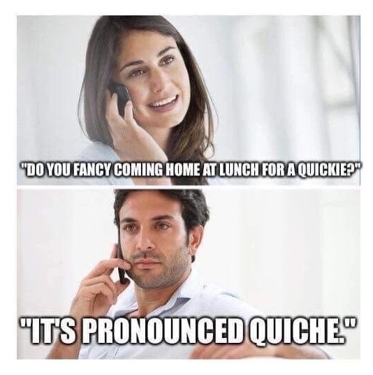 meme - quiche meme - "Do You Fancy Coming Home At Lunch For A Quickie?" "It'S Pronounced Quiche