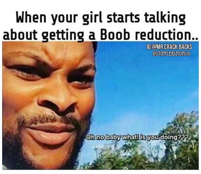 meme - no baby what is you doing meme - When your girl starts talking about getting a Boob reduction. Ig.Crack.Backs Oh no baby what! is you doing???