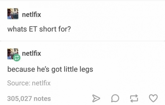 meme - you are the worst type of person - netlfix whats Et short for? En netlfix because he's got little legs Source netlfix 305,027 notes > D