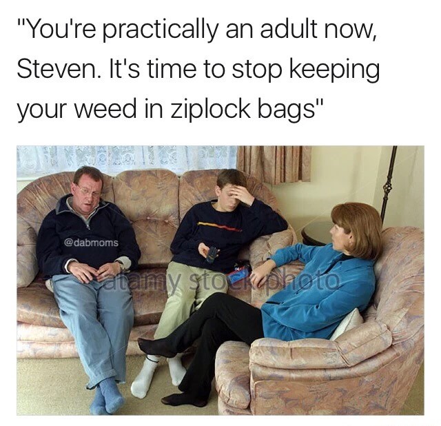 meme - human behavior - "You're practically an adult now, Steven. It's time to stop keeping your weed in ziplock bags" amy stock photo