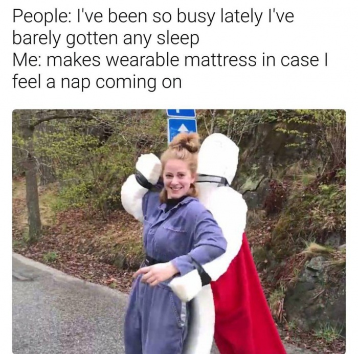 meme - friendship - People I've been so busy lately I've barely gotten any sleep Me makes wearable mattress in case | feel a nap coming on