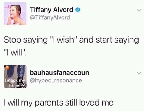 meme - will my parents still loved me meme - Tiffany Alvord Stop saying "I wish" and start saying "I will". bauhausfanaccoun smack my titties W I will my parents still loved me