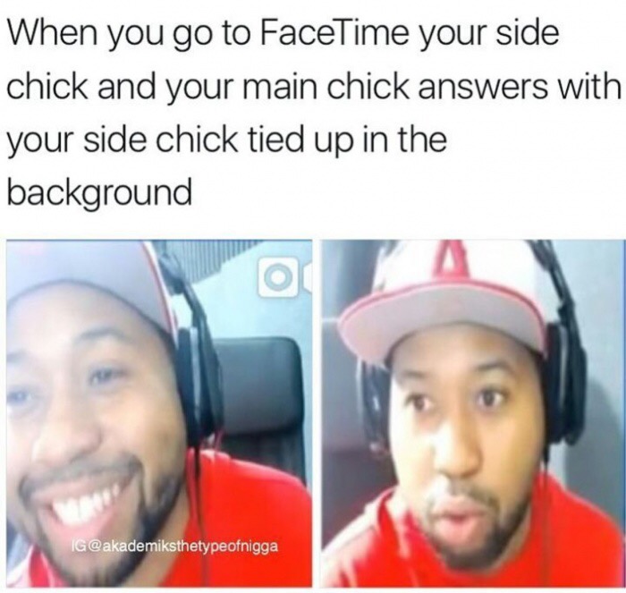 meme stream - main chick side chick - When you go to FaceTime your side chick and your main chick answers with your side chick tied up in the background Ig