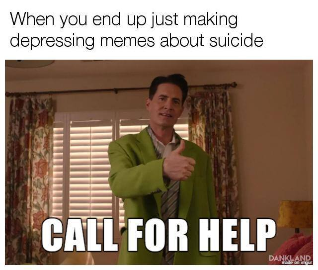 End up living. Memes about. Мем when. Call me Мем. Depressing memes.