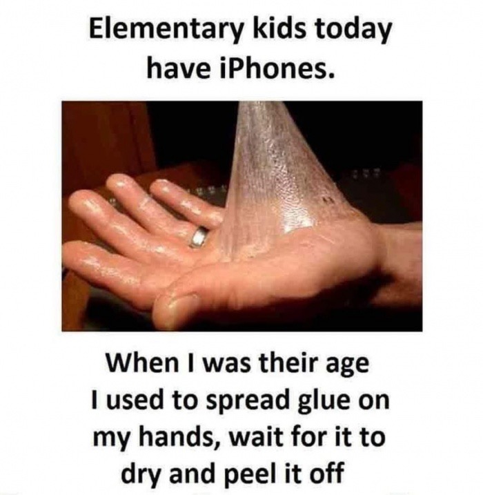 meme stream - kids today memes - Elementary kids today have iPhones. When I was their age I used to spread glue on my hands, wait for it to dry and peel it off