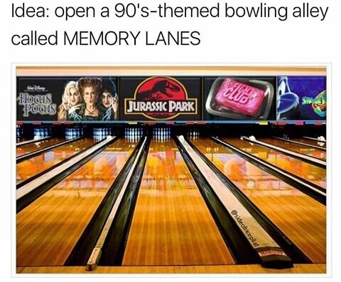 meme stream - memory lane bowling alley - Idea open a 90'sthemed bowling alley called Memory Lanes Hours Podus Jurassic Park 1 sideofricepla