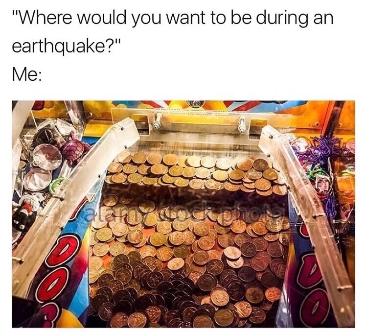 meme stream - earthquake coin meme - "Where would you want to be during an earthquake?" Me